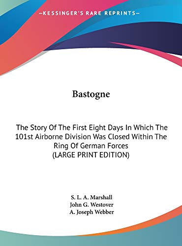 Bastogne: The Story Of The First Eight Days In Which The 101st Airborne Division Was Closed Within The Ring Of German Forces (LARGE PRINT EDITION) (9781169938434) by Marshall, S. L. A.; Westover, John G.; Webber, A. Joseph