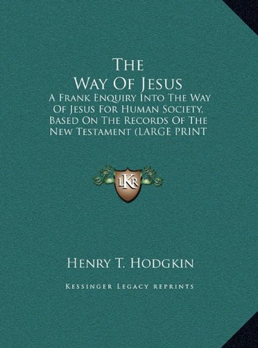 The Way Of Jesus: A Frank Enquiry Into The Way Of Jesus For Human Society, Based On The Records Of The New Testament (LARGE PRINT EDITION) (9781169940512) by Hodgkin, Henry T.
