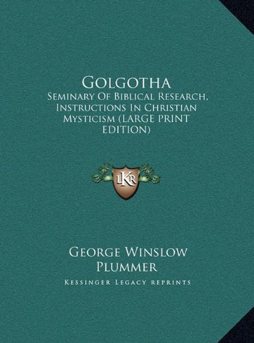 Golgotha: Seminary Of Biblical Research, Instructions In Christian Mysticism (LARGE PRINT EDITION) (9781169945654) by Plummer, George Winslow