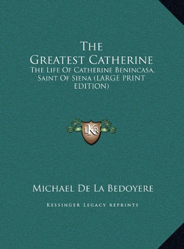 The Greatest Catherine: The Life Of Catherine Benincasa, Saint Of Siena (LARGE PRINT EDITION) (9781169952805) by De La Bedoyere, Michael