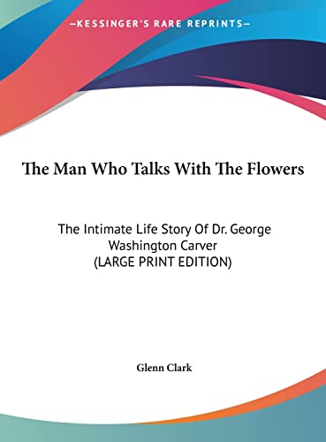 The Man Who Talks With The Flowers: The Intimate Life Story Of Dr. George Washington Carver (LARGE PRINT EDITION) (9781169953703) by Clark, Glenn