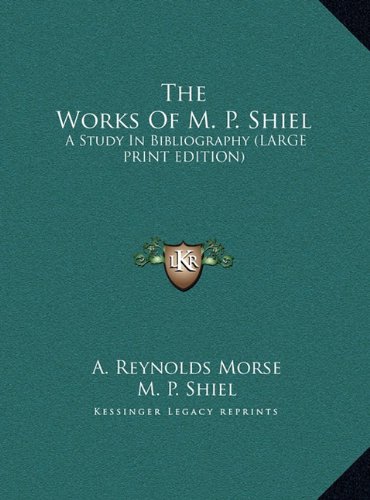 The Works Of M. P. Shiel: A Study In Bibliography (LARGE PRINT EDITION) (9781169954687) by Morse, A. Reynolds; Shiel, M. P.