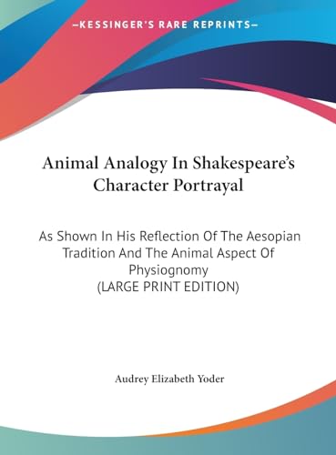 Animal Analogy In Shakespeare's Character Portrayal: As Shown In His Reflection Of The Aesopian Tradition And The Animal Aspect Of Physiognomy (LARGE PRINT EDITION) (9781169956469) by Yoder, Audrey Elizabeth