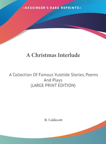 A Christmas Interlude: A Collection Of Famous Yuletide Stories, Poems And Plays (LARGE PRINT EDITION) (9781169957893) by Caldecott, R.