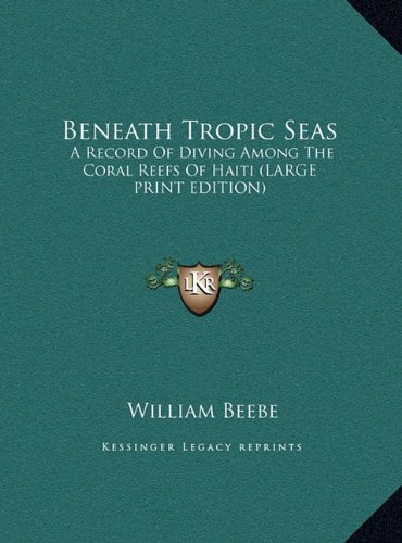 Beneath Tropic Seas: A Record Of Diving Among The Coral Reefs Of Haiti (LARGE PRINT EDITION) (9781169959910) by Beebe, William