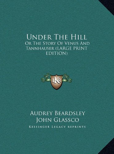 Under The Hill: Or The Story Of Venus And Tannhauser (LARGE PRINT EDITION) (9781169961968) by Beardsley, Audrey; Glassco, John