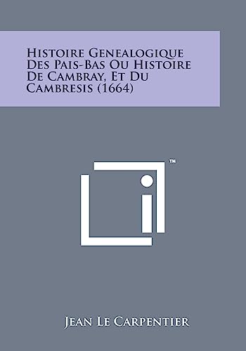 Histoire Genealogique Des Pais-Bas Ou Histoire de Cambray, Et Du Cambresis (1664) - Carpentier, Jean Le