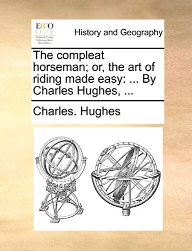 The compleat horseman; or, the art of riding made easy: ... By Charles Hughes, ... (9781170002278) by Hughes, Charles.