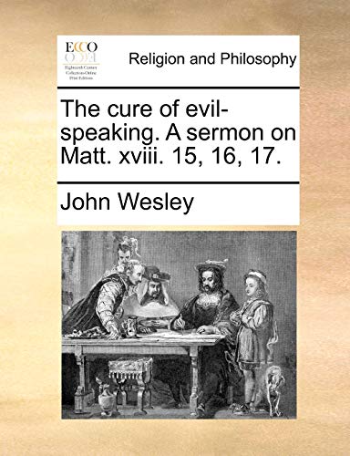 The cure of evil-speaking. A sermon on Matt. xviii. 15, 16, 17. (9781170009451) by Wesley, John