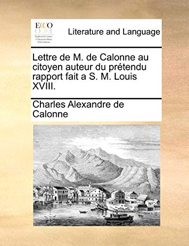 Lettre de M. de Calonne au citoyen auteur du prétendu rapport fait a S. M. Louis XVIII. - Charles Alexandre de Calonne