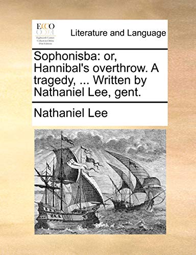 Sophonisba: or, Hannibal's overthrow. A tragedy, ... Written by Nathaniel Lee, gent. (9781170012444) by Lee, Nathaniel