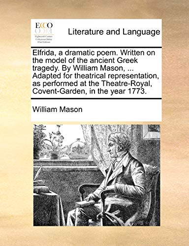 Elfrida, a Dramatic Poem. Written on the Model of the Ancient Greek Tragedy. by William Mason, . Adapted for Theatrical Representation, as Performed at the Theatre-Royal, Covent-Garden, in the Year 1773. (Paperback) - William Mason