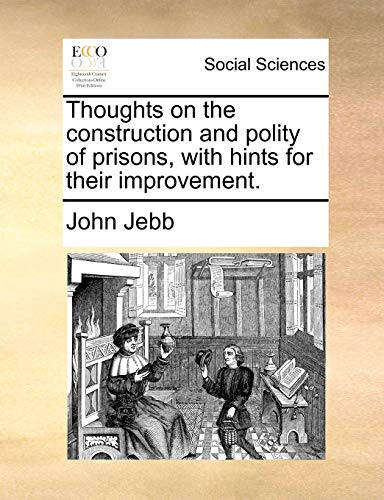 Thoughts on the Construction and Polity of Prisons, with Hints for Their Improvement. (9781170013748) by Jebb, John