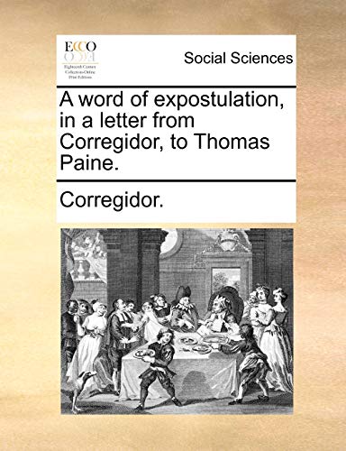 A word of expostulation, in a letter from Corregidor, to Thomas Paine. (9781170013960) by Corregidor.