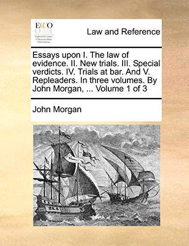 Essays upon I. The law of evidence. II. New trials. III. Special verdicts. IV. Trials at bar. And V. Repleaders. In three volumes. By John Morgan, ... Volume 1 of 3 (9781170017197) by Morgan, John