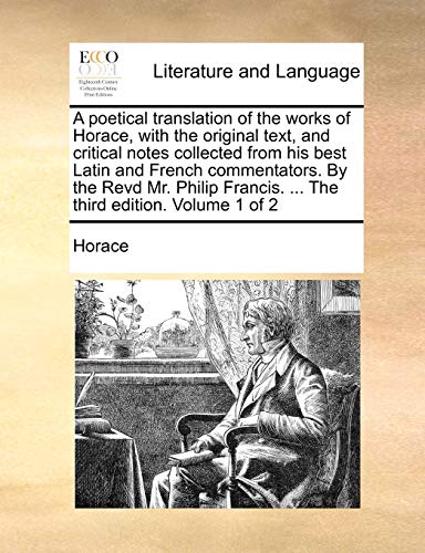 A Poetical Translation of the Works of Horace, with the Original Text, and Critical Notes Collected from His Best Latin and French Commentators. by the Revd Mr. Philip Francis. . the Third Edition. Volume 1 of 2 (Paperback) - Horace