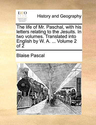 The life of Mr. Paschal, with his letters relating to the Jesuits. In two volumes. Translated into English by W. A. ... Volume 2 of 2 (9781170019344) by Pascal, Blaise