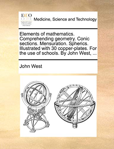 Stock image for Elements of mathematics Comprehending geometry Conic sections Mensuration Spherics Illustrated with 30 copperplates For the use of schools By John West, for sale by PBShop.store US
