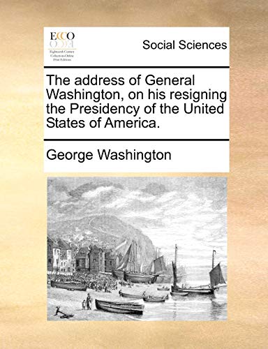 The address of General Washington, on his resigning the Presidency of the United States of America. (9781170024546) by Washington, George