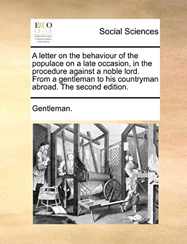 A Letter on the Behaviour of the Populace on a Late Occasion, in the Procedure Against a Noble Lord. from a Gentleman to His Countryman Abroad. the Second Edition. (Paperback) - Gentleman