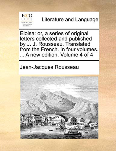 Eloisa: or, a series of original letters collected and published by J. J. Rousseau. Translated from the French. In four volumes. ... A new edition. Volume 4 of 4 (9781170026410) by Rousseau, Jean-Jacques