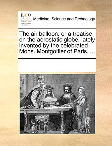 9781170026601: The air balloon: or a treatise on the aerostatic globe, lately invented by the celebrated Mons. Montgolfier of Paris. ...