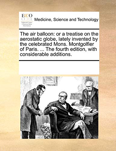 9781170026670: The air balloon: or a treatise on the aerostatic globe, lately invented by the celebrated Mons. Montgolfier of Paris. ... The fourth edition, with considerable additions.