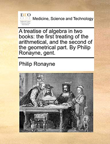 Stock image for A Treatise of Algebra in Two Books: The First Treating of the Arithmetical, and the Second of the Geometrical Part. by Philip Ronayne, Gent. for sale by Lucky's Textbooks