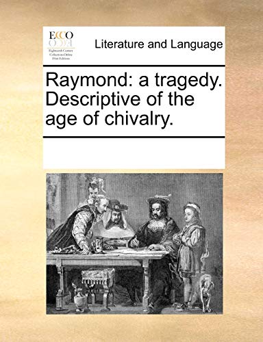 Raymond: a tragedy. Descriptive of the age of chivalry. - See Notes Multiple Contributors
