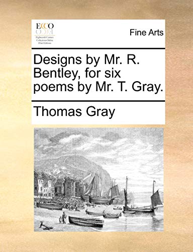 Designs by Mr. R. Bentley, for six poems by Mr. T. Gray. (9781170029244) by Gray, Thomas