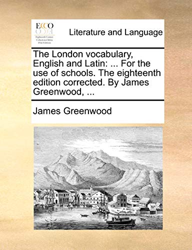 The London Vocabulary, English and Latin: For the Use of Schools. the Eighteenth Edition Corrected. by James Greenwood, ... (9781170031322) by Greenwood, James