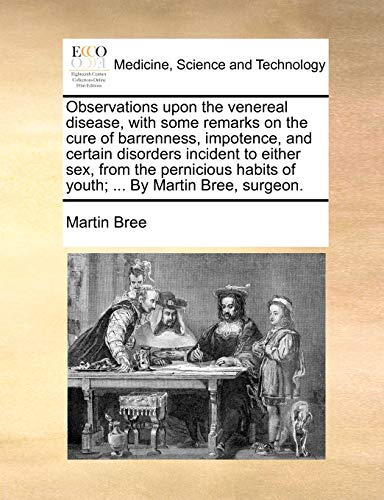 Imagen de archivo de Observations upon the venereal disease, with some remarks on the cure of barrenness, impotence, and certain disorders incident to either sex, from the habits of youth. By Martin Bree, surgeon. a la venta por Edmonton Book Store