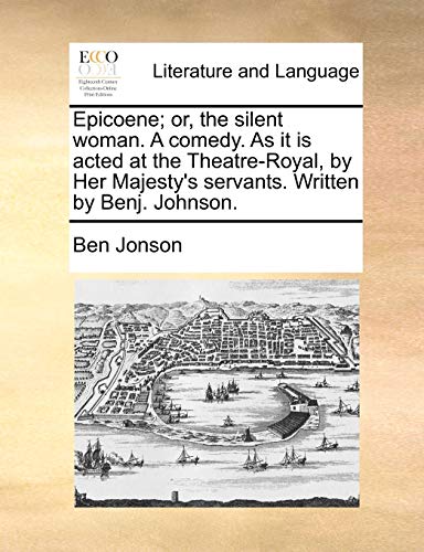 Stock image for Epicoene; or, the silent woman. A comedy. As it is acted at the Theatre-Royal, by Her Majesty's servants. Written by Benj. Johnson. for sale by Lucky's Textbooks