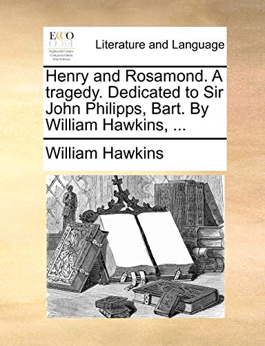 Henry and Rosamond. A tragedy. Dedicated to Sir John Philipps, Bart. By William Hawkins, ... (9781170041086) by Hawkins, William