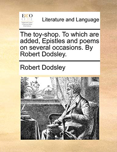 The toy-shop. To which are added, Epistles and poems on several occasions. By Robert Dodsley. (9781170041864) by Dodsley, Robert