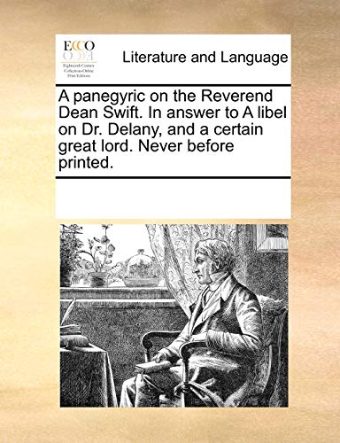 A Panegyric on the Reverend Dean Swift. in Answer to a Libel on Dr. Delany, and a Certain Great Lord. Never Before Printed. (Paperback) - Multiple Contributors