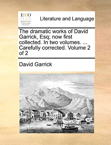 The dramatic works of David Garrick, Esq; now first collected. In two volumes. ... Carefully corrected. Volume 2 of 2 (9781170043059) by Garrick, David