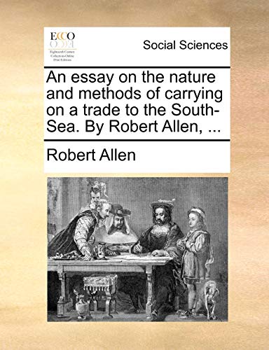 An essay on the nature and methods of carrying on a trade to the South-Sea. By Robert Allen, ... (9781170044803) by Allen, Robert