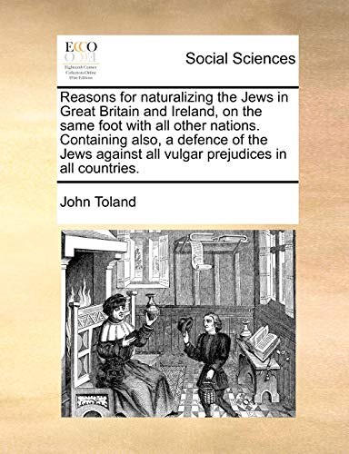 Reasons for naturalizing the Jews in Great Britain and Ireland, on the same foot with all other nations. Containing also, a defence of the Jews against all vulgar prejudices in all countries. (9781170044841) by Toland, John