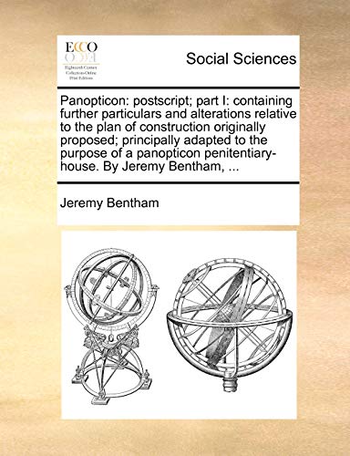 Panopticon: PostScript; Part I: Containing Further Particulars and Alterations Relative to the Plan of Construction Originally Proposed; Principally . Penitentiary-House. by Jeremy Bentham, . - Bentham, Jeremy