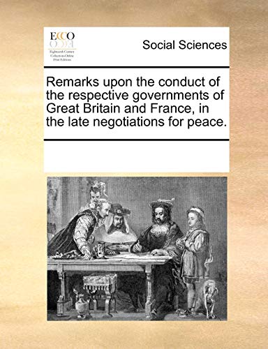 Remarks Upon the Conduct of the Respective Governments of Great Britain and France, in the Late Negotiations for Peace - Multiple Contributors