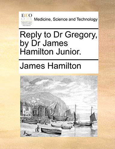 Reply to Dr Gregory, by Dr James Hamilton Junior. (9781170046432) by Hamilton, James