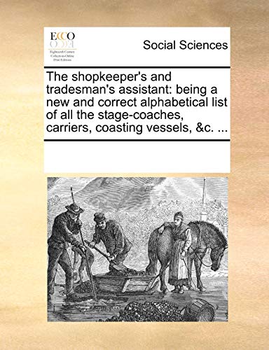 Beispielbild fr The shopkeeper's and tradesman's assistant: being a new and correct alphabetical list of all the stage-coaches, carriers, coasting vessels, &c. . zum Verkauf von AwesomeBooks