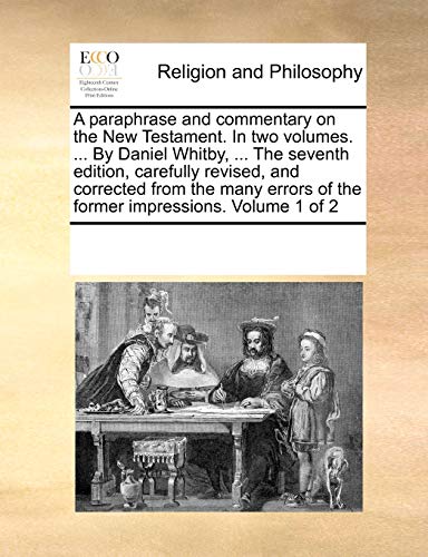 9781170067352: A Paraphrase and Commentary on the New Testament. in Two Volumes. ... by Daniel Whitby, ... the Seventh Edition, Carefully Revised, and Corrected from ... of the Former Impressions. Volume 1 of 2