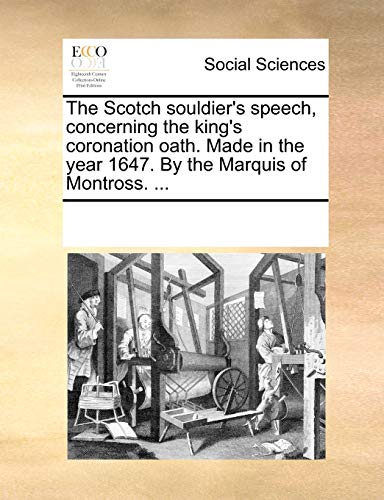 The Scotch souldier's speech, concerning the king's coronation oath. Made in the year 1647. By the Marquis of Montross. ... - See Notes Multiple Contributors