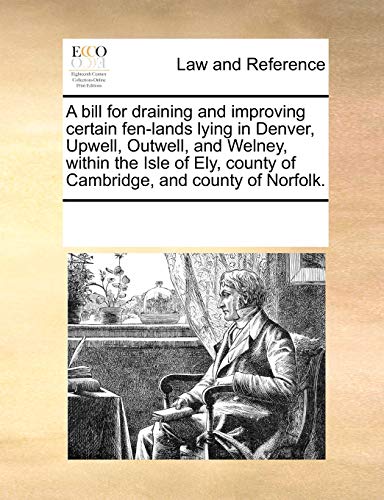 Imagen de archivo de A bill for draining and improving certain fen-lands lying in Denver, Upwell, Outwell, and Welney, within the Isle of Ely, county of Cambridge, and county of Norfolk. a la venta por Prominent Books