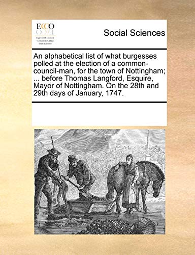 Beispielbild fr An alphabetical list of what burgesses polled at the election of a common-council-man, for the town of Nottingham; . before Thomas Langford, Esquire zum Verkauf von Chiron Media