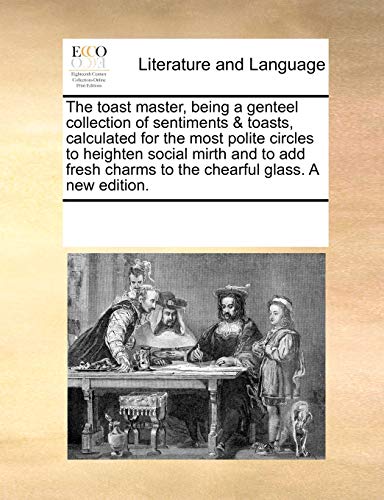 9781170078709: The toast master, being a genteel collection of sentiments & toasts, calculated for the most polite circles to heighten social mirth and to add fresh charms to the chearful glass. A new edition.