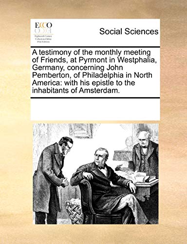 Stock image for A testimony of the monthly meeting of Friends, at Pyrmont in Westphalia, Germany, concerning John Pemberton, of Philadelphia in North America: with his epistle to the inhabitants of Amsterdam. for sale by Chiron Media