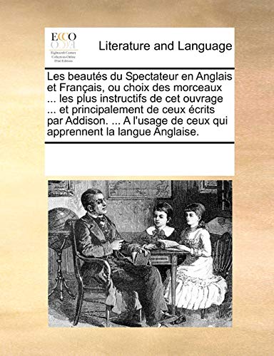 Les beautés du Spectateur en Anglais et Français, ou choix des morceaux ... les plus instructifs de cet ouvrage ... et principalement de ceux écrits ... de ceux qui apprennent la langue Anglaise. - See Notes Multiple Contributors